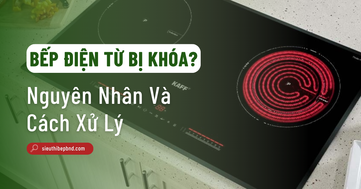 Bếp Điện Từ Bị Khóa? Nguyên Nhân Và Cách Xử Lý