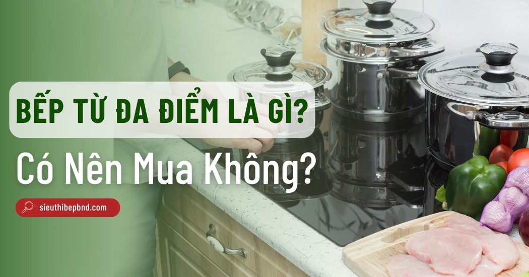 Bếp Từ Đa Điểm Là Gì? Có Đáng Để Đầu Tư Không?