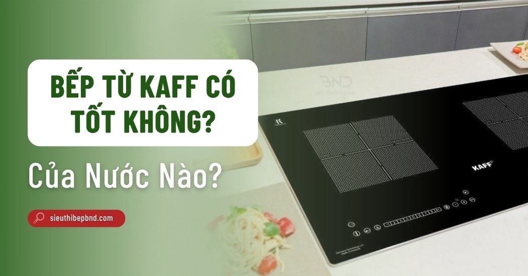 Bếp Từ KAFF Có Tốt Không? Thương Hiệu Của Nước Nào?