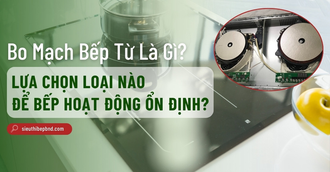 Bo Mạch Bếp Từ Là Gì? Chọn Loại Nào Để Bếp Hoạt Động Ổn Định