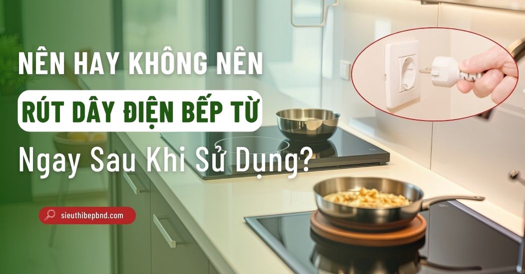Có Nên Rút Điện Bếp Từ Sau Khi Sử Dụng?