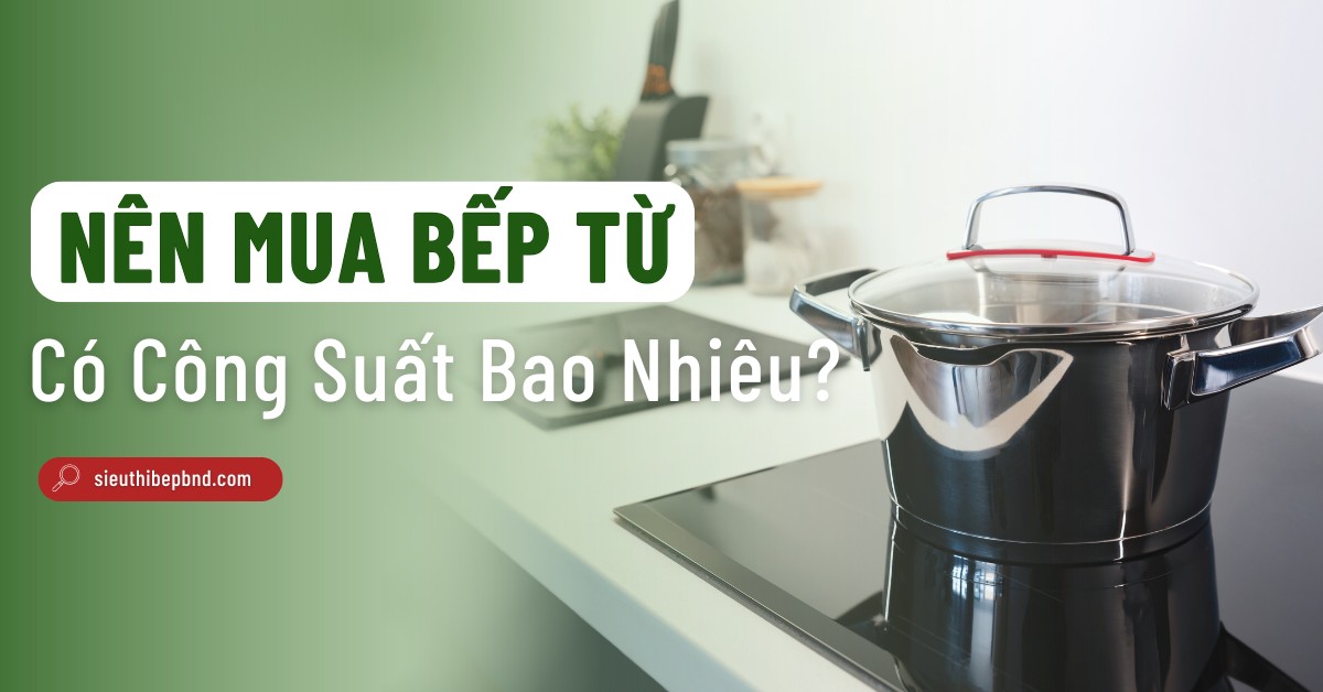 Công Suất Bếp Từ - Nên Mua Bếp Có Công Suất Bao Nhiêu?