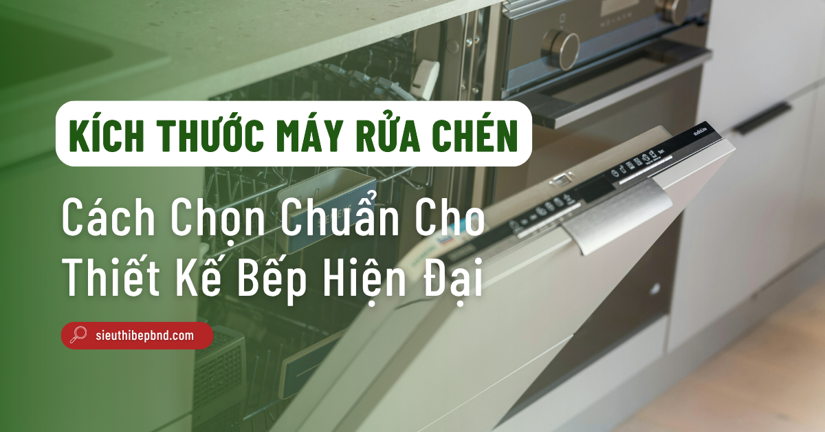 Chọn Kích Thước Máy Rửa Chén Chuẩn Cho Thiết Kế Bếp Hiện Đại