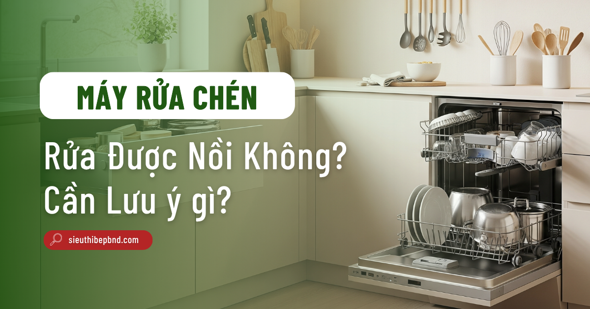 Máy Rửa Chén Có Rửa Được Nồi Không? Cần lưu ý những gì?