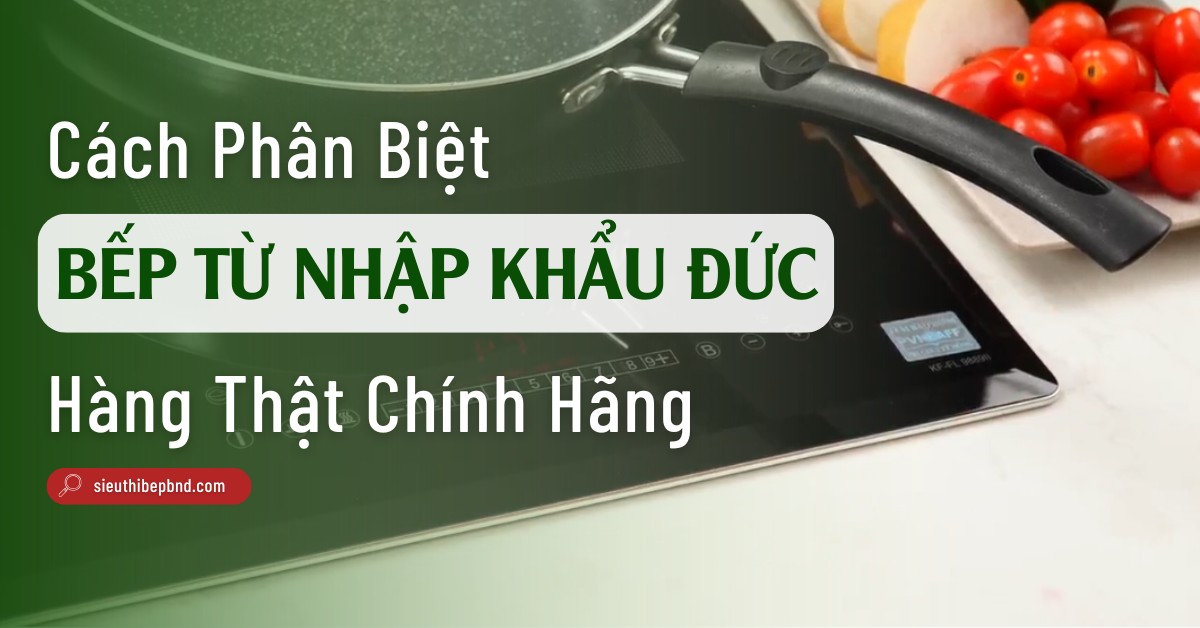 Cách Phân Biệt Bếp Từ Nhập Khẩu Đức Chính Hãng