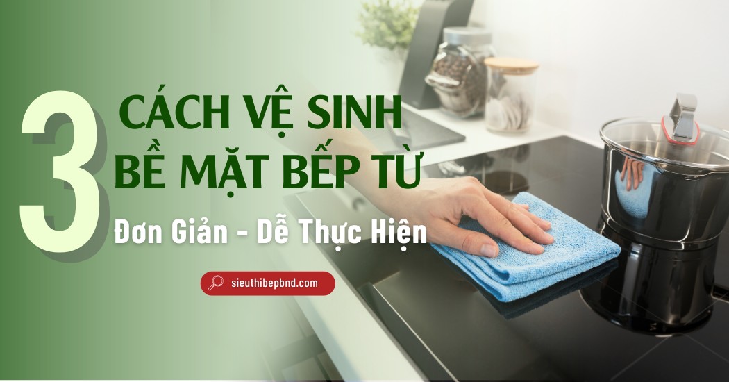 3 Cách Vệ Sinh Bề Mặt Bếp Từ Đơn Giản Dễ Thực Hiện